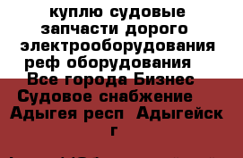 куплю судовые запчасти дорого.!электрооборудования!реф оборудования! - Все города Бизнес » Судовое снабжение   . Адыгея респ.,Адыгейск г.